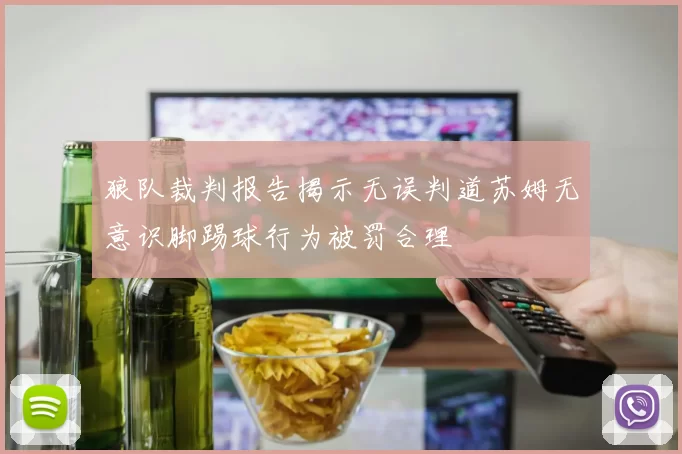 狼队裁判报告揭示无误判道苏姆无意识脚踢球行为被罚合理